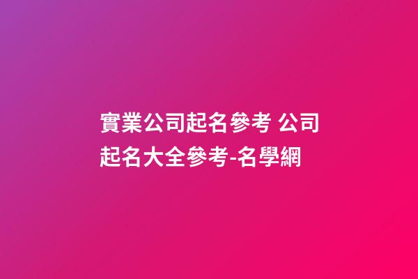 實業公司起名參考 公司起名大全參考-名學網-第1張-公司起名-玄機派